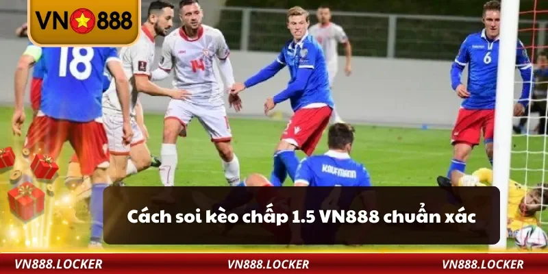 Kèo Chấp 1.5 VN888 – Cách Hiểu Và Bắt Kèo Thắng Lớn 3 Cách soi kèo chấp 1.5 VN888 chuẩn xác