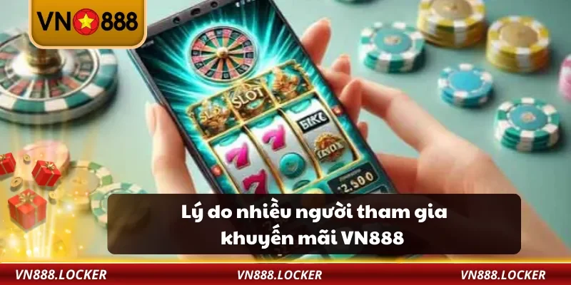 Khuyến Mãi 1 Lý do nhiều người tham gia khuyến mãi VN888